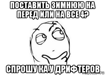 поставить зимнюю на перед или на все 4? спрошу ка у дрифтеров, Мем Мне кажется или