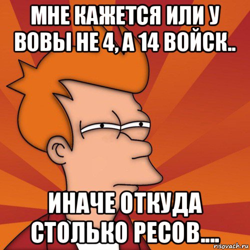 мне кажется или у вовы не 4, а 14 войск.. иначе откуда столько ресов...., Мем Мне кажется или (Фрай Футурама)