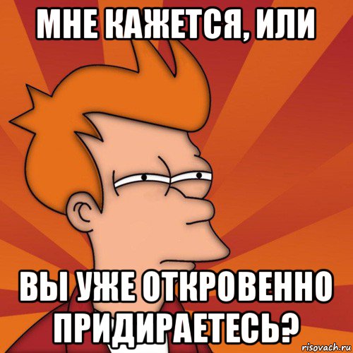 мне кажется, или вы уже откровенно придираетесь?, Мем Мне кажется или (Фрай Футурама)