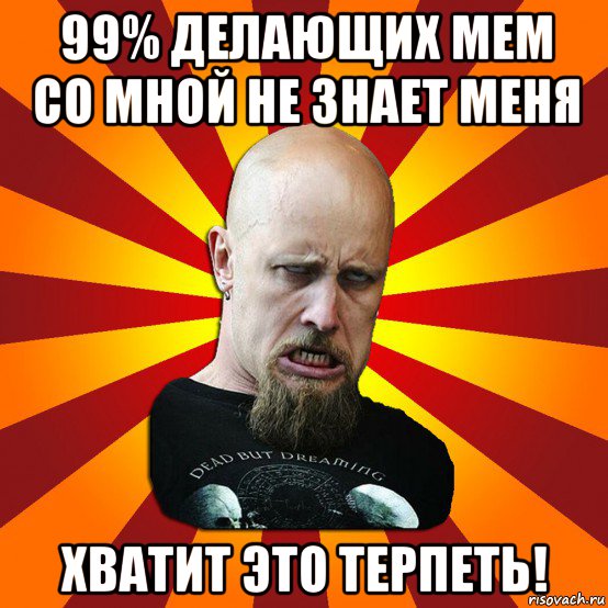 99% делающих мем со мной не знает меня хватит это терпеть!, Мем Мое лицо когда