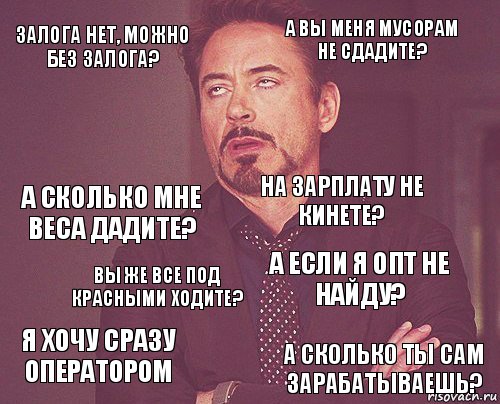 залога нет, можно без залога? а вы меня мусорам не сдадите? а сколько мне веса дадите? я хочу сразу оператором а если я опт не найду? на зарплату не кинете? вы же все под красными ходите? а сколько ты сам зарабатываешь?  , Комикс мое лицо