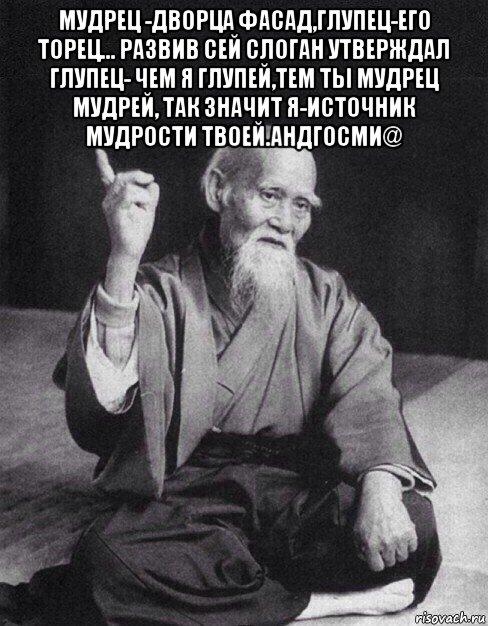 мудрец -дворца фасад,глупец-его торец... развив сей слоган утверждал глупец- чем я глупей,тем ты мудрец мудрей, так значит я-источник мудрости твоей.андгосми@ , Мем Монах-мудрец (сэнсей)