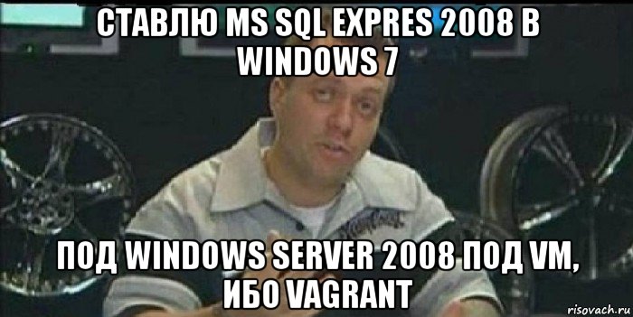 ставлю ms sql expres 2008 в windows 7 под windows server 2008 под vm, ибо vagrant, Мем Монитор (тачка на прокачку)