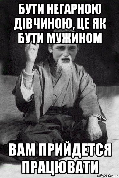 бути негарною дівчиною, це як бути мужиком вам прийдется працювати, Мем Мудрий паца