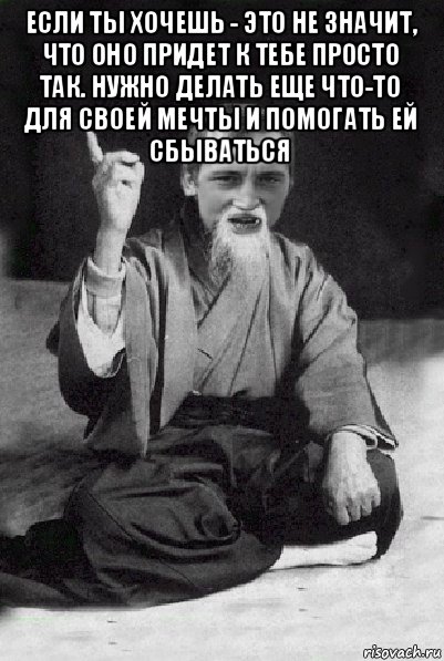 если ты хочешь - это не значит, что оно придет к тебе просто так. нужно делать еще что-то для своей мечты и помогать ей сбываться , Мем Мудрий паца