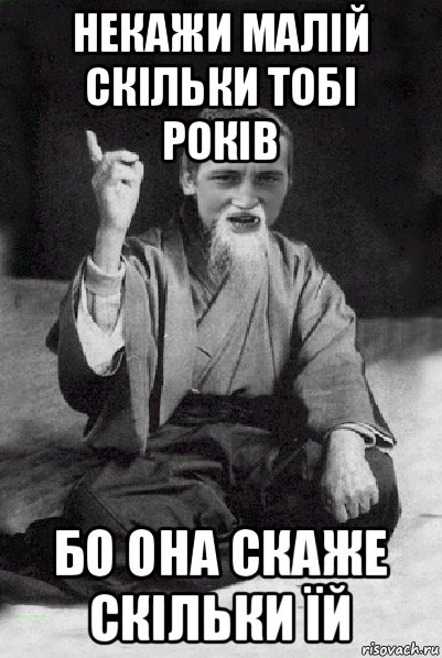 некажи малій скільки тобі років бо она скаже скільки їй, Мем Мудрий паца