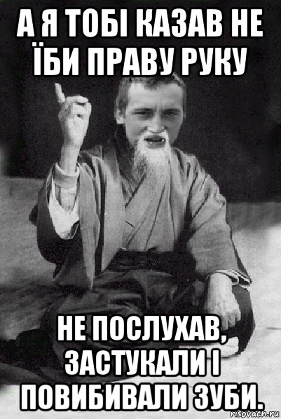 а я тобі казав не їби праву руку не послухав, застукали і повибивали зуби., Мем Мудрий паца