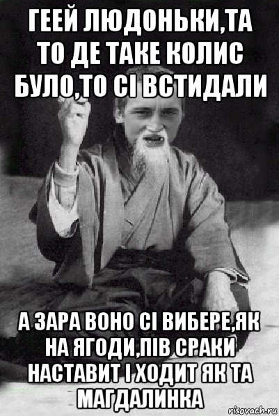 геей людоньки,та то де таке колис було,то сі встидали а зара воно сі вибере,як на ягоди,пів сраки наставит і ходит як та магдалинка, Мем Мудрий паца