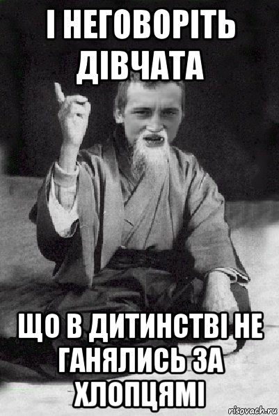 і неговоріть дівчата що в дитинстві не ганялись за хлопцямі, Мем Мудрий паца