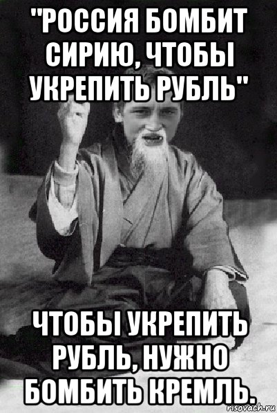 "россия бомбит сирию, чтобы укрепить рубль" чтобы укрепить рубль, нужно бомбить кремль., Мем Мудрий паца