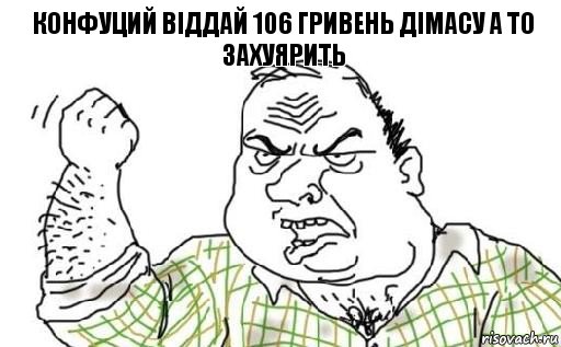 конфуций віддай 106 гривень дімасу а то захуярить, Комикс Мужик блеать