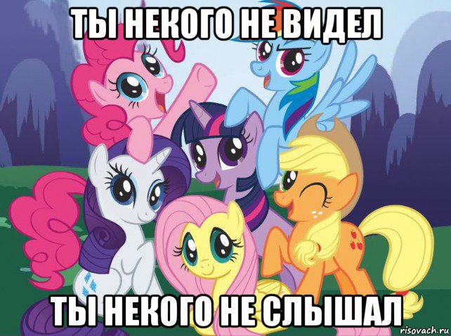 ты некого не видел ты некого не слышал, Мем My little pony