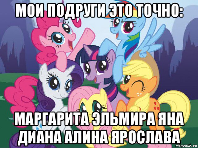 мои подруги это точно: маргарита эльмира яна диана алина ярослава, Мем My little pony