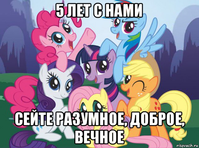 5 лет с нами сейте разумное, доброе, вечное, Мем My little pony