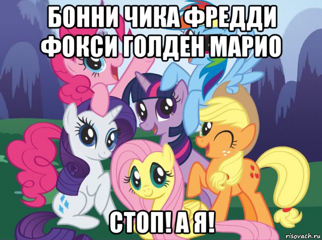 бонни чика фредди фокси голден марио стоп! а я!, Мем My little pony