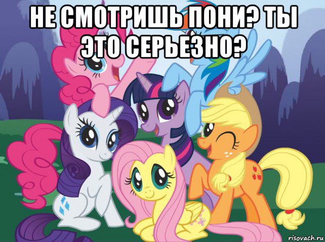 не смотришь пони? ты это серьезно? , Мем My little pony