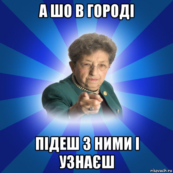 а шо в городі підеш з ними і узнаєш, Мем Наталья Ивановна