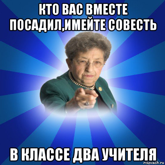 кто вас вместе посадил,имейте совесть в классе два учителя, Мем Наталья Ивановна