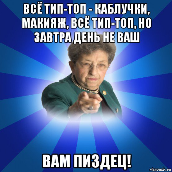 всё тип-топ - каблучки, макияж, всё тип-топ, но завтра день не ваш вам пиздец!, Мем Наталья Ивановна