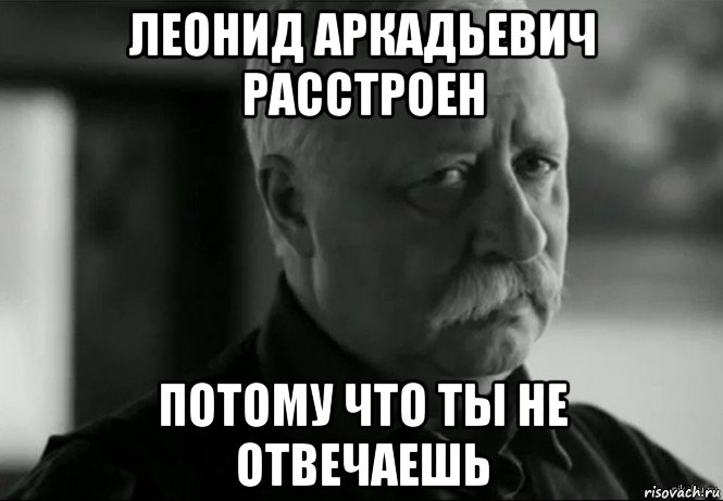 леонид аркадьевич расстроен потому что ты не отвечаешь, Мем Не расстраивай Леонида Аркадьевича