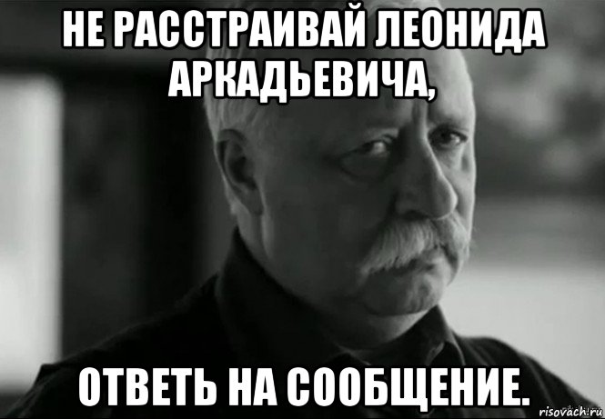 не расстраивай леонида аркадьевича, ответь на сообщение., Мем Не расстраивай Леонида Аркадьевича