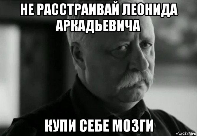 не расстраивай леонида аркадьевича купи себе мозги, Мем Не расстраивай Леонида Аркадьевича