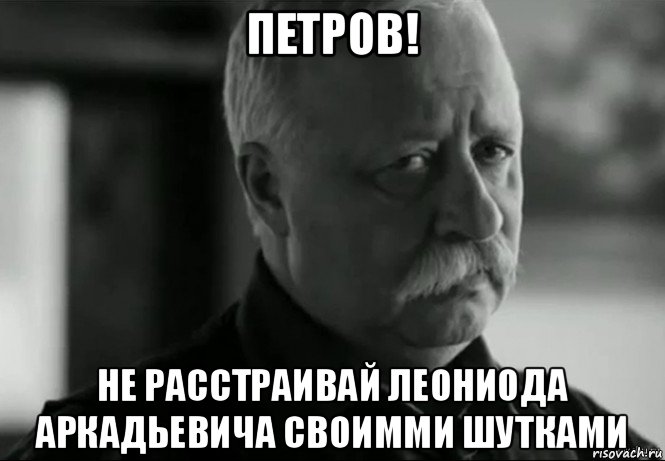 петров! не расстраивай леониода аркадьевича своимми шутками, Мем Не расстраивай Леонида Аркадьевича