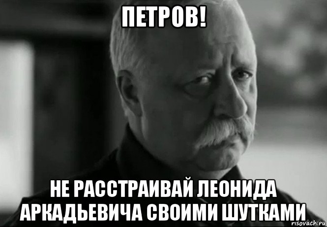 петров! не расстраивай леонида аркадьевича своими шутками, Мем Не расстраивай Леонида Аркадьевича