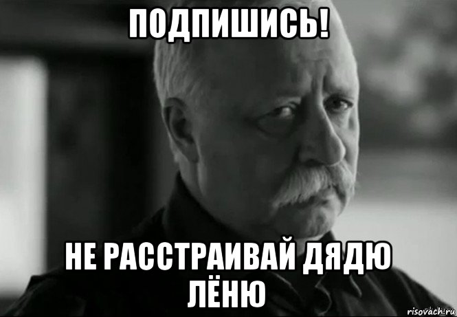 подпишись! не расстраивай дядю лёню, Мем Не расстраивай Леонида Аркадьевича