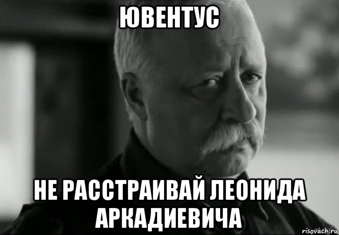 ювентус не расстраивай леонида аркадиевича, Мем Не расстраивай Леонида Аркадьевича