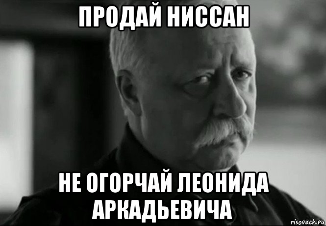 продай ниссан не огорчай леонида аркадьевича, Мем Не расстраивай Леонида Аркадьевича