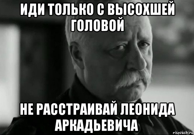 иди только с высохшей головой не расстраивай леонида аркадьевича, Мем Не расстраивай Леонида Аркадьевича