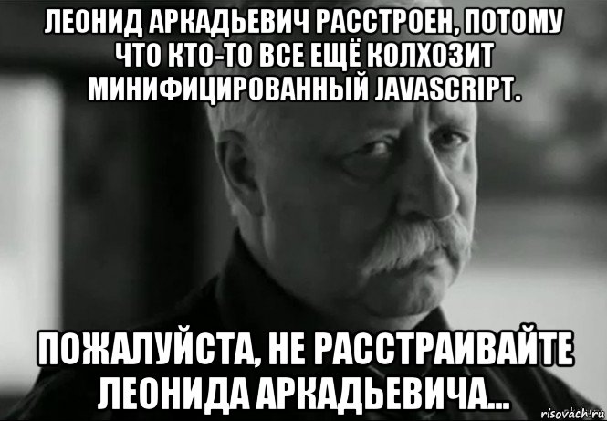 леонид аркадьевич расстроен, потому что кто-то все ещё колхозит минифицированный javascript. пожалуйста, не расстраивайте леонида аркадьевича..., Мем Не расстраивай Леонида Аркадьевича