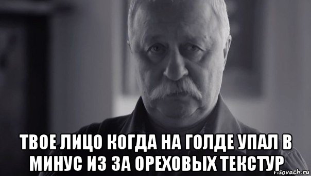  твое лицо когда на голде упал в минус из за ореховых текстур, Мем Не огорчай Леонида Аркадьевича