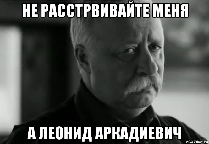 не расстрвивайте меня а леонид аркадиевич, Мем Не расстраивай Леонида Аркадьевича