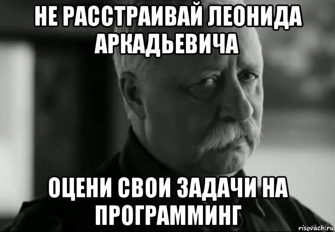 не расстраивай леонида аркадьевича оцени свои задачи на программинг, Мем Не расстраивай Леонида Аркадьевича