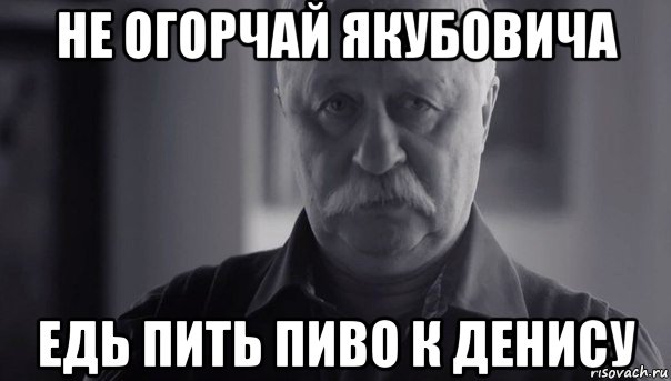 не огорчай якубовича едь пить пиво к денису, Мем Не огорчай Леонида Аркадьевича