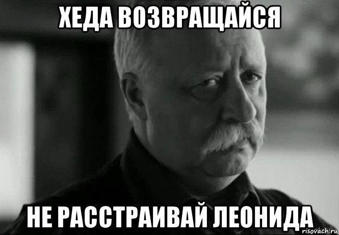 хеда возвращайся не расстраивай леонида, Мем Не расстраивай Леонида Аркадьевича