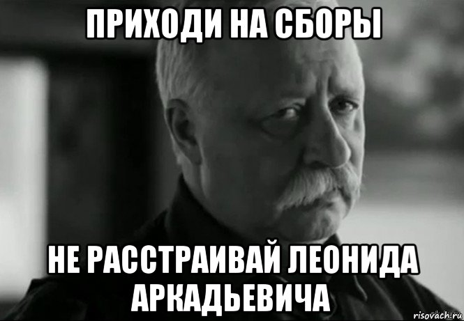 приходи на сборы не расстраивай леонида аркадьевича, Мем Не расстраивай Леонида Аркадьевича