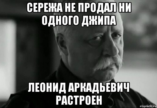 сережа не продал ни одного джипа леонид аркадьевич растроен, Мем Не расстраивай Леонида Аркадьевича