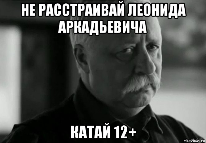 не расстраивай леонида аркадьевича катай 12+, Мем Не расстраивай Леонида Аркадьевича