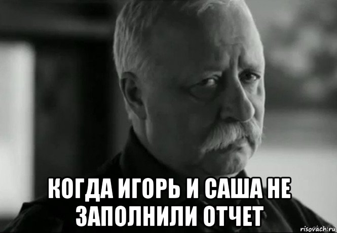  когда игорь и саша не заполнили отчет, Мем Не расстраивай Леонида Аркадьевича