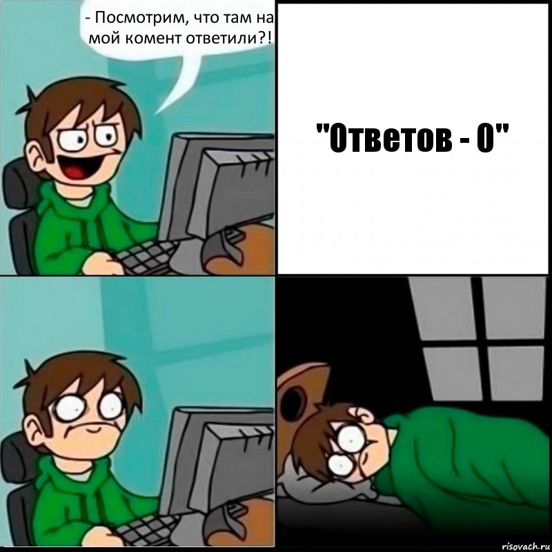 - Посмотрим, что там на мой комент ответили?! "Ответов - 0"