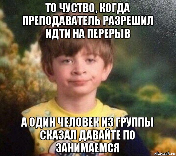 то чуство, когда преподаватель разрешил идти на перерыв а один человек из группы сказал давайте по занимаемся, Мем Недовольный пацан