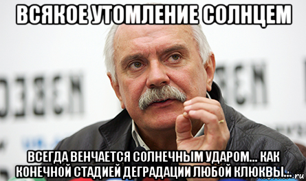 всякое утомление солнцем всегда венчается солнечным ударом... как конечной стадией деградации любой клюквы..., Мем Нельзя так просто взять (Михалков)