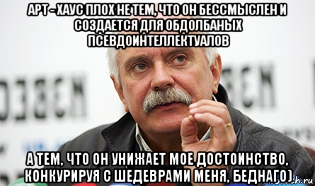 арт - хаус плох не тем, что он бессмыслен и создается для обдолбаных псевдоинтеллектуалов а тем, что он унижает мое достоинство, конкурируя с шедеврами меня, беднаго), Мем Нельзя так просто взять (Михалков)