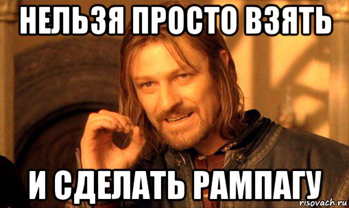 нельзя просто взять и сделать рампагу, Мем Нельзя просто так взять и (Боромир мем)