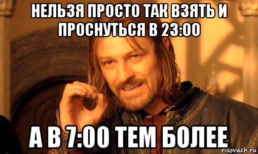 нельзя просто так взять и проснуться в 23:00 а в 7:00 тем более, Мем Нельзя просто так взять и (Боромир мем)