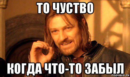 то чуство когда что-то забыл, Мем Нельзя просто так взять и (Боромир мем)