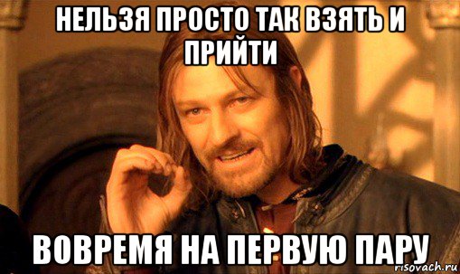 нельзя просто так взять и прийти вовремя на первую пару, Мем Нельзя просто так взять и (Боромир мем)